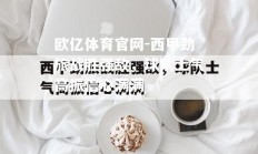 欧亿体育官网-西甲劲旅战胜强敌，球队士气高振信心满满