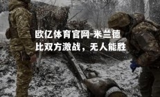 欧亿体育官网-米兰德比双方激战，无人能胜