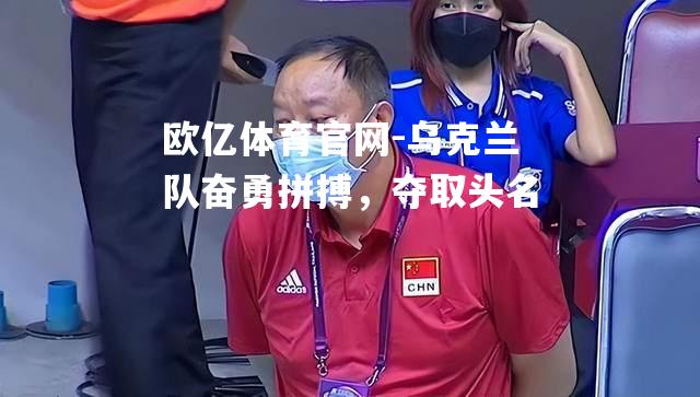 乌克兰队奋勇拼搏，夺取头名