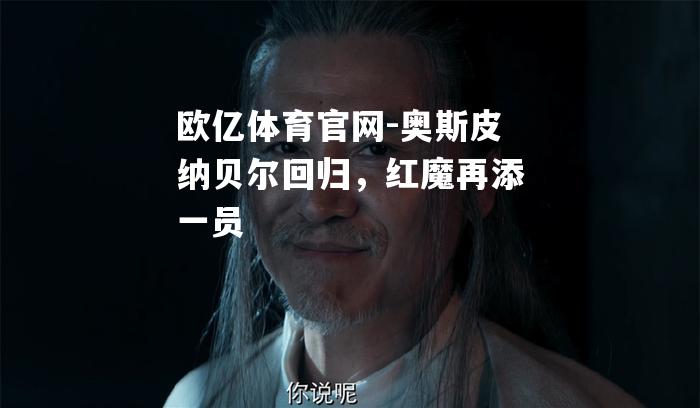 奥斯皮纳贝尔回归，红魔再添一员