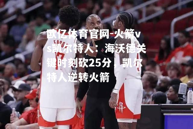 火箭vs凯尔特人：海沃德关键时刻砍25分，凯尔特人逆转火箭